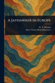 Title: A Jayhawker in Europe, Author: W Y (William Yoast) Morgan
