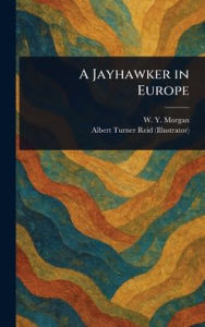 Title: A Jayhawker in Europe, Author: W Y (William Yoast) Morgan