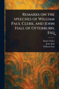 Title: Remarks on the Speeches of William Paul Clerk, and John Hall of Otterburn, Esq, Author: Daniel Defoe