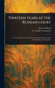 Title: Thirteen Years at the Russian Court, Author: Pierre Gilliard