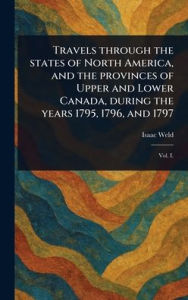 Title: Travels Through the States of North America, and the Provinces of Upper and Lower Canada, During the Years 1795, 1796, and 1797, Author: Isaac Weld