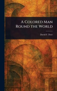 Title: A Colored Man Round the World, Author: David F Dorr