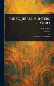 Title: The Squirrel Hunters of Ohio, Author: N E (Nelson Edward) Jones