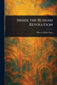 Title: Inside the Russian Revolution, Author: Rheta Childe Dorr