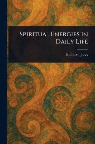 Title: Spiritual Energies in Daily Life, Author: Rufus M (Rufus Matthew) Jones