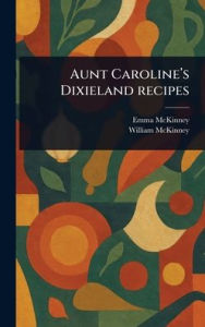 Title: Aunt Caroline's Dixieland Recipes, Author: Emma McKinney