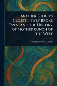 Title: Mother Bunch's Closet Newly Broke Open, and the History of Mother Bunch of the West, Author: George Laurence Gomme