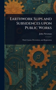 Title: Earthwork Slips and Subsidences Upon Public Works, Author: John Newman