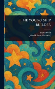 Title: The Young Ship Builder, Author: Sophie Swett