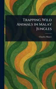 Title: Trapping Wild Animals in Malay Jungles, Author: Charles Mayer