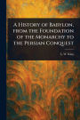 A History of Babylon, From the Foundation of the Monarchy to the Persian Conquest