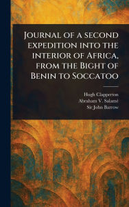Title: Journal of a Second Expedition Into the Interior of Africa, From the Bight of Benin to Soccatoo, Author: Hugh Clapperton