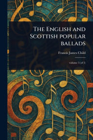 Title: The English and Scottish Popular Ballads, Author: Francis James Child