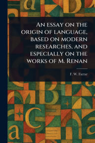 Title: An Essay on the Origin of Language, Based on Modern Researches, and Especially on the Works of M. Renan, Author: F W (Frederic William) Farrar