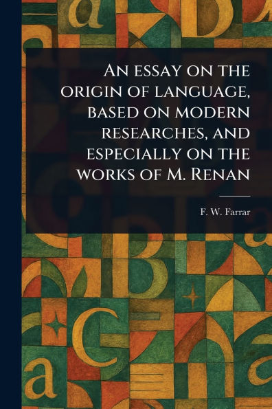 An Essay on the Origin of Language, Based on Modern Researches, and Especially on the Works of M. Renan
