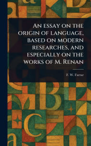 Title: An Essay on the Origin of Language, Based on Modern Researches, and Especially on the Works of M. Renan, Author: F W (Frederic William) Farrar