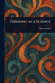 Title: Thinking as a Science, Author: Henry Hazlitt