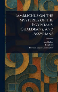 Title: Iamblichus on the Mysteries of the Egyptians, Chaldeans, and Assyrians, Author: Iamblichus