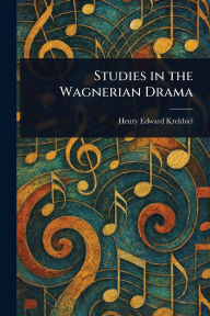 Title: Studies in the Wagnerian Drama, Author: Henry Edward Krehbiel