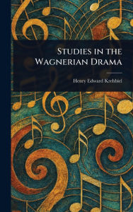 Title: Studies in the Wagnerian Drama, Author: Henry Edward Krehbiel