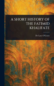 Title: A Short History of the Fatimid Khalifate, Author: De Lacy O'Leary