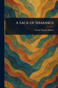 Title: A Sack of Shakings, Author: Frank Thomas Bullen
