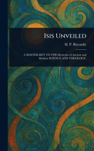 Title: Isis Unveiled, Author: H P (Helena Petrovna) Blavatsky