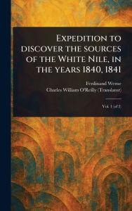Title: Expedition to Discover the Sources of the White Nile, in the Years 1840, 1841, Author: Ferdinand Werne