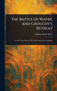 Title: The Battle of Wavre and Grouchy's Retreat, Author: William Hyde Kelly