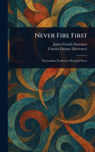 Title: Never Fire First, Author: James French Dorrance