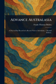 Title: Advance Australasia, Author: Frank Thomas Bullen