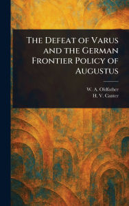 Title: The Defeat of Varus and the German Frontier Policy of Augustus, Author: W A (William Abbott) Oldfather