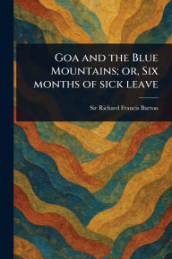 Title: Goa and the Blue Mountains; or, Six Months of Sick Leave, Author: Richard Francis Burton