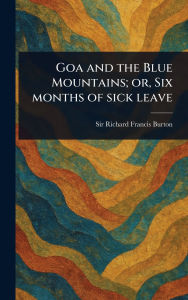 Title: Goa and the Blue Mountains; or, Six Months of Sick Leave, Author: Richard Francis Burton