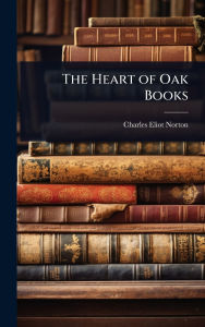 Title: The Heart of Oak Books, Author: Charles Eliot Norton