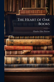 Title: The Heart of Oak Books, Author: Charles Eliot Norton