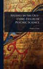 Studies in the Out-Lying Fields of Psychic Science