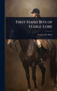 Title: First-Hand Bits of Stable-Lore, Author: Francis Morgan Ware