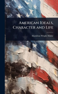 Title: American Ideals, Character and Life, Author: Hamilton Wright Mabie