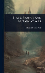 Title: Italy, France and Britain at War, Author: H. G. Wells