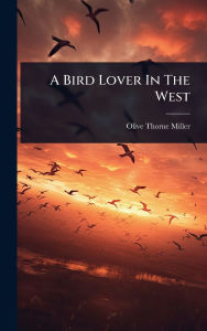 Title: A Bird Lover In The West, Author: Olive Thorne Miller