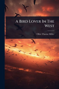 Title: A Bird Lover In The West, Author: Olive Thorne Miller