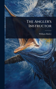 Title: The Angler's Instructor, Author: William Bailey