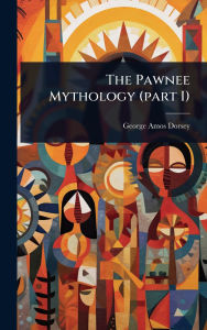 Title: The Pawnee Mythology (part I), Author: George Amos Dorsey