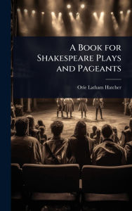 Title: A Book for Shakespeare Plays and Pageants, Author: Orie Latham Hatcher