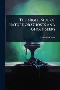 Title: The Night Side of Nature or Ghosts and Ghost Seers, Author: Catherine Crowe