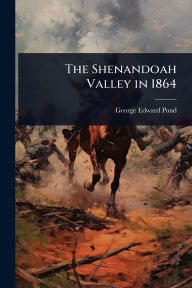 Title: The Shenandoah Valley in 1864, Author: George Edward Pond