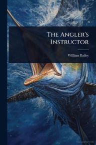 Title: The Angler's Instructor, Author: William Bailey