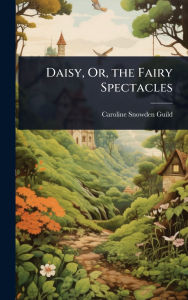 Title: Daisy, Or, the Fairy Spectacles, Author: Caroline Snowden Guild