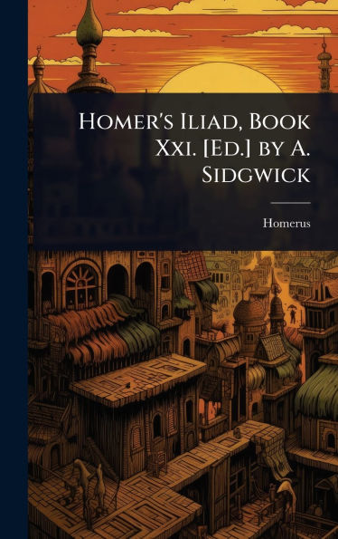Homer's Iliad, Book Xxi. [Ed.] by A. Sidgwick